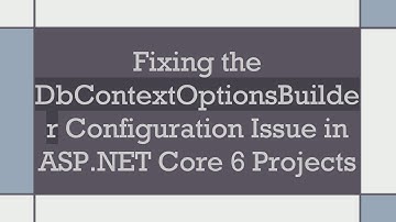 Fixing the DbContextOptionsBuilder Configuration Issue in ASP.NET Core 6 Projects