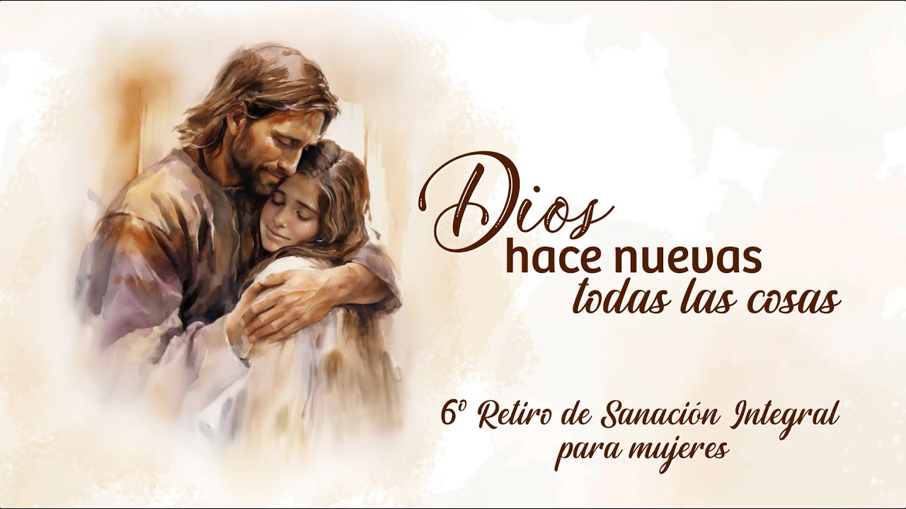 VI Retiro de Sanación Integral para mujeres - Dios hace nuevas todas las cosas