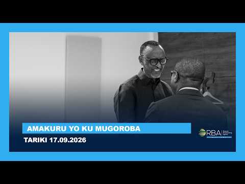 AMAKURU YO KU MUGOROBA || TARIKI 17.09.2026