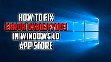 How To: Fix Error 0x803F7003 In Windows 10 App Store