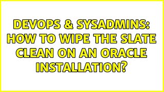 DevOps & SysAdmins: How to wipe the slate clean on an Oracle installation? (4 Solutions!!)