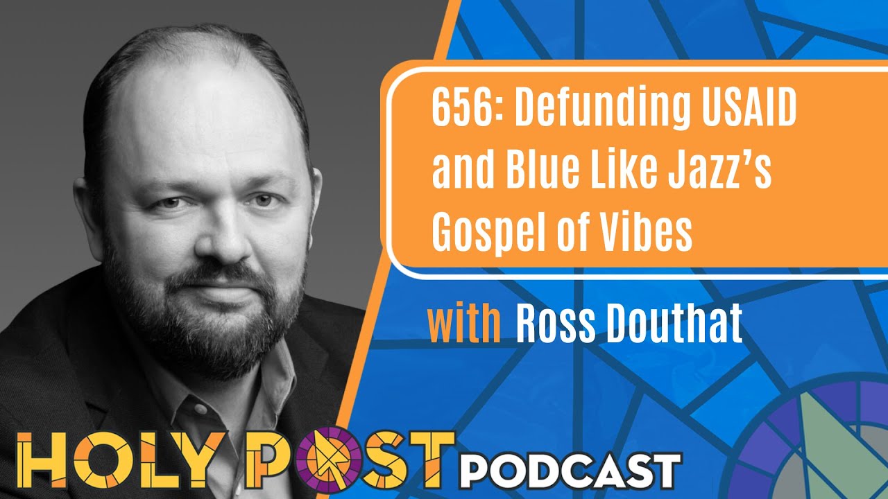 656: Defunding USAID and Blue Like Jazz’s Gospel of Vibes with Ross Douthat