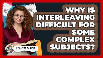 Why Is Interleaving Difficult For Some Complex Subjects? - Ultimate Study Hacks