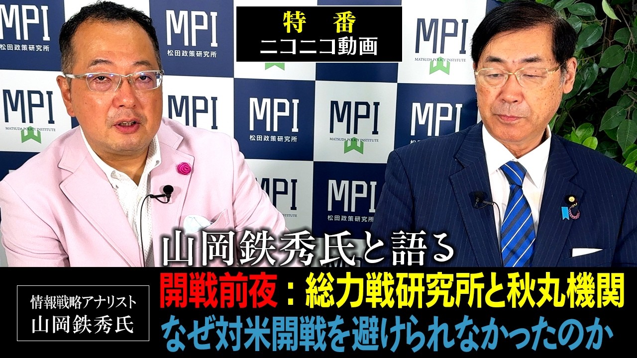 特番「山岡鉄秀氏と語る 開戦前夜: 総力戦研究所と秋丸機関　なぜ対米開戦を避けられなかったのか」　参議院議員、松田政策研究所代表　松田学　×　情報戦略アナリスト　山岡鉄秀氏