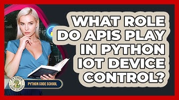 What Role Do APIs Play In Python IoT Device Control? - Python Code School