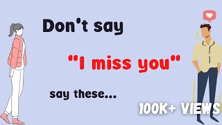 Do not say' I miss you' use these words instead.