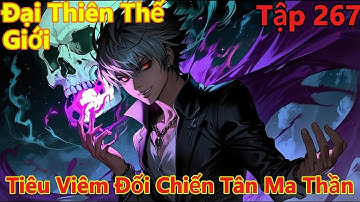 Đại Thiên Thế Giới Tập 267 Thuyết Minh | Tiêu Viêm Đối Chiến Tân Ma Thần | 15 Phút Review