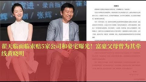 翟天临面临索赔5家公司和豪宅曝光！富豪父母曾为其牵线黄晓明