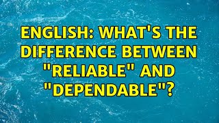 English: What's the difference between "reliable" and "dependable"? (4 Solutions!!)