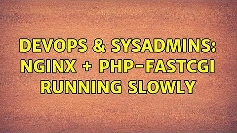 DevOps & SysAdmins: nginx + php-fastcgi running slowly
