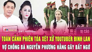 Toàn Cảnh Phiên Tòa Xét Xử Youtuber Đinh Lan Vợ Chồng Bà Nguyễn Phương Hằng Gây Bất Ngờ