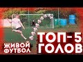 ТОП-5 ГОЛОВ ЖИВОГО ФУТБОЛА