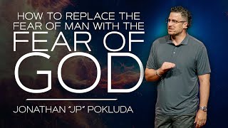 How To Replace The Fear of Man With The Fear of God  |  Jonathan 'JP' Pokluda