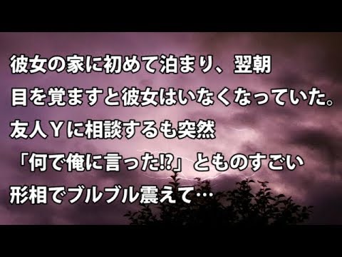 【修羅場　衝撃】彼女の家に初めて泊まり、翌朝目を覚ますと彼女はいなくなっていた。友人Ｙに相談するも突然「何で俺に言った!?」とすごい形相でブルブル震えて…  【修羅場・衝撃体験をお送りします】