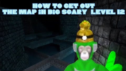 How to get out the map in big scary level 12 (first big scary video)