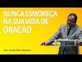 Nunca esmoreça na sua vida de oração - Pr Arival Dias Casimiro