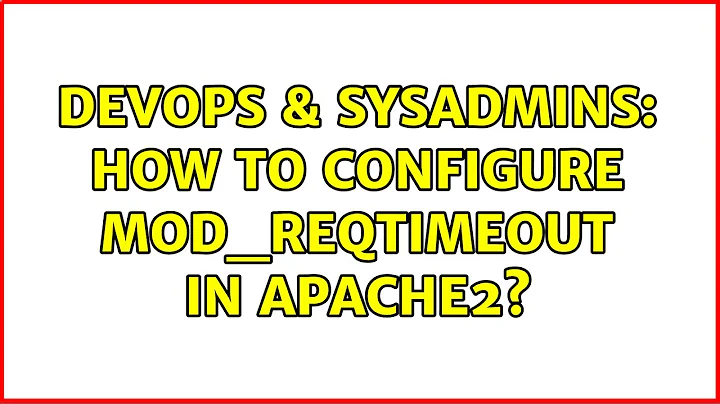 DevOps & SysAdmins: How to configure mod_reqtimeout in Apache2?