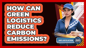 How Can Green Logistics Reduce Carbon Emissions? - Smart Logistics Network