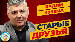 СТАРЫЕ ДРУЗЬЯ ✮ ДУШЕВНАЯ ПЕСНЯ ✮ ВАДИМ КУЗЕМА ✮ VADIM KUZEMA ✮ BEST SONGS