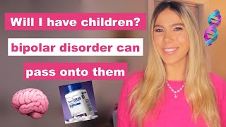 Do I want children since bipolar disorder can pass on to them?