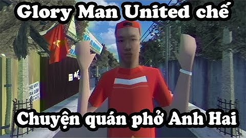 Glory Man United chế - Chuyện quán phở Anh Hai