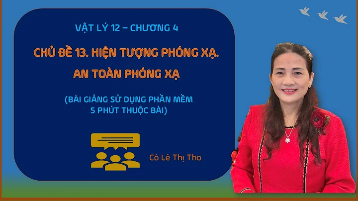 VẬT LÍ 12 (CHƯƠNG 4) - CHỦ ĐỀ 13. HIỆN TƯỢNG PHÓNG XẠ. AN TOÀN PHÓNG XẠ. (26/28)
