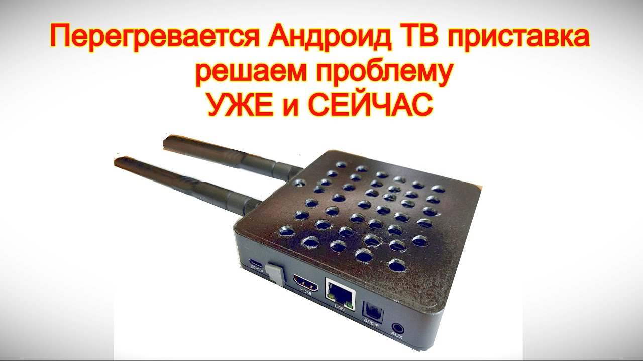 Перегревается Андроид ТВ приставка - Решаем проблему УЖЕ и СЕЙЧАС