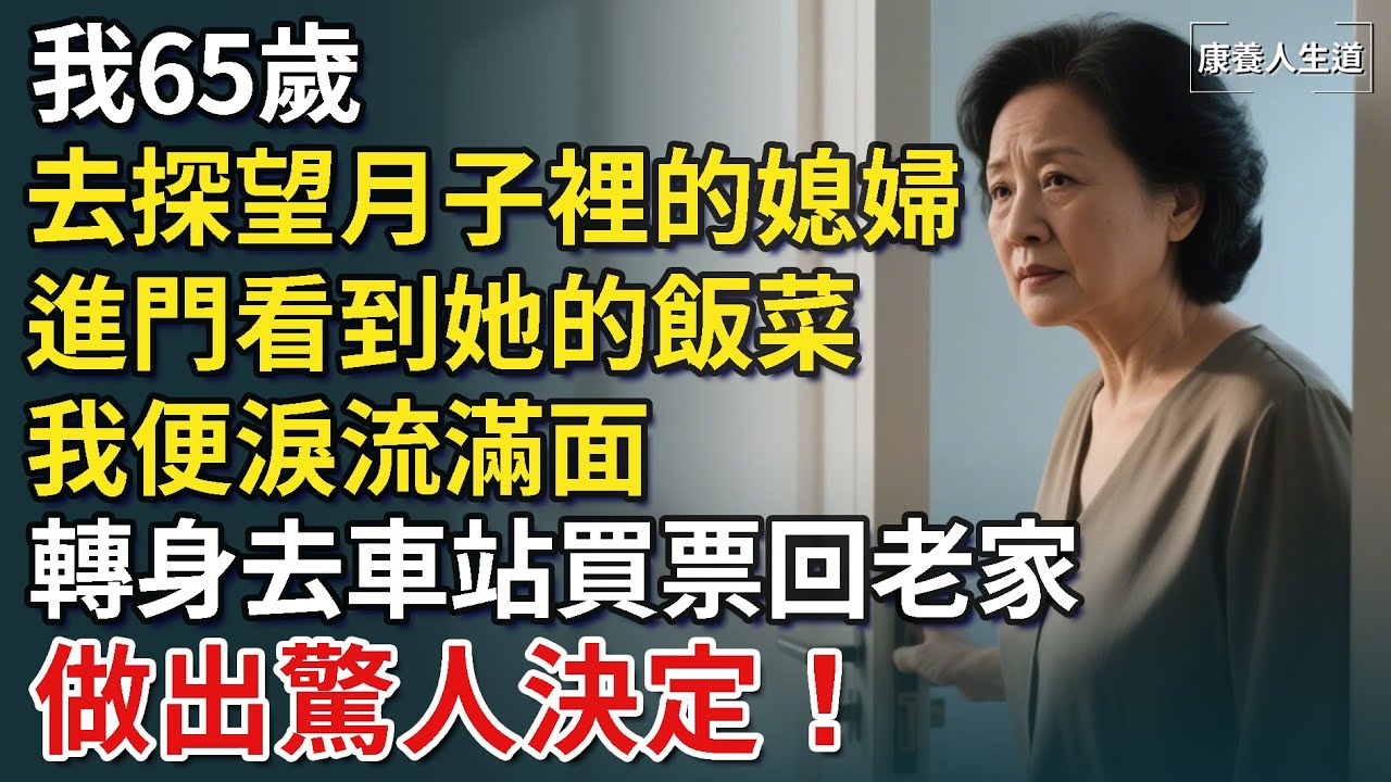 我65歲，去探望月子裡的媳婦，進門看到她的飯菜，我便淚流滿面，轉身去車站買票回老家，做出驚人決定​！【康養人生道】 #康養人生道 #上了年紀該明白的事 #養老 #聰明老人 #長壽秘密 #延壽 #長壽