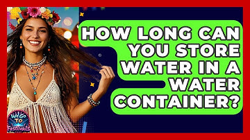 How Long Can You Store Water In A Water Container? - We Go To Festivals