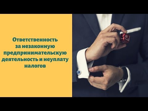 Ответственность за незаконную предпринимательскую деятельность и неуплату налогов