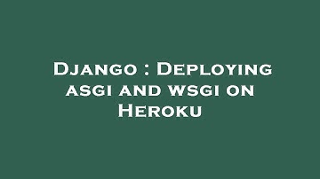 Django : Deploying asgi and wsgi on Heroku