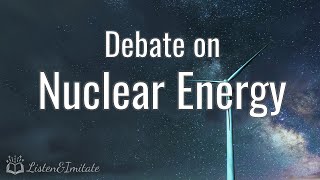Debate on Nuclear Energy | Intermediate Listening and Speaking Practice Debate on Nuclear Energy | Intermediate Listening and Speaking Practice