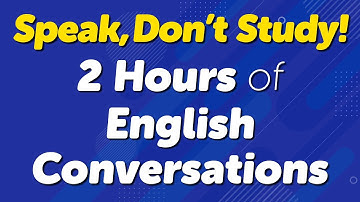 Speak, Don’t Study! 2 Hours of Real-Life English Conversations