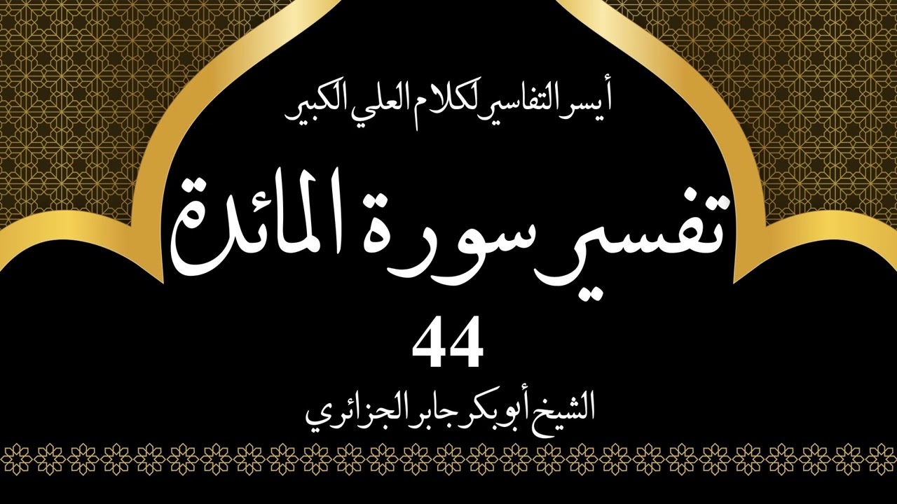 44- تفسير سورة المائدة 97-100 | أيسر التفاسير لكلام العلي الكبير - الشيخ أبو بكر جابر الجزائري