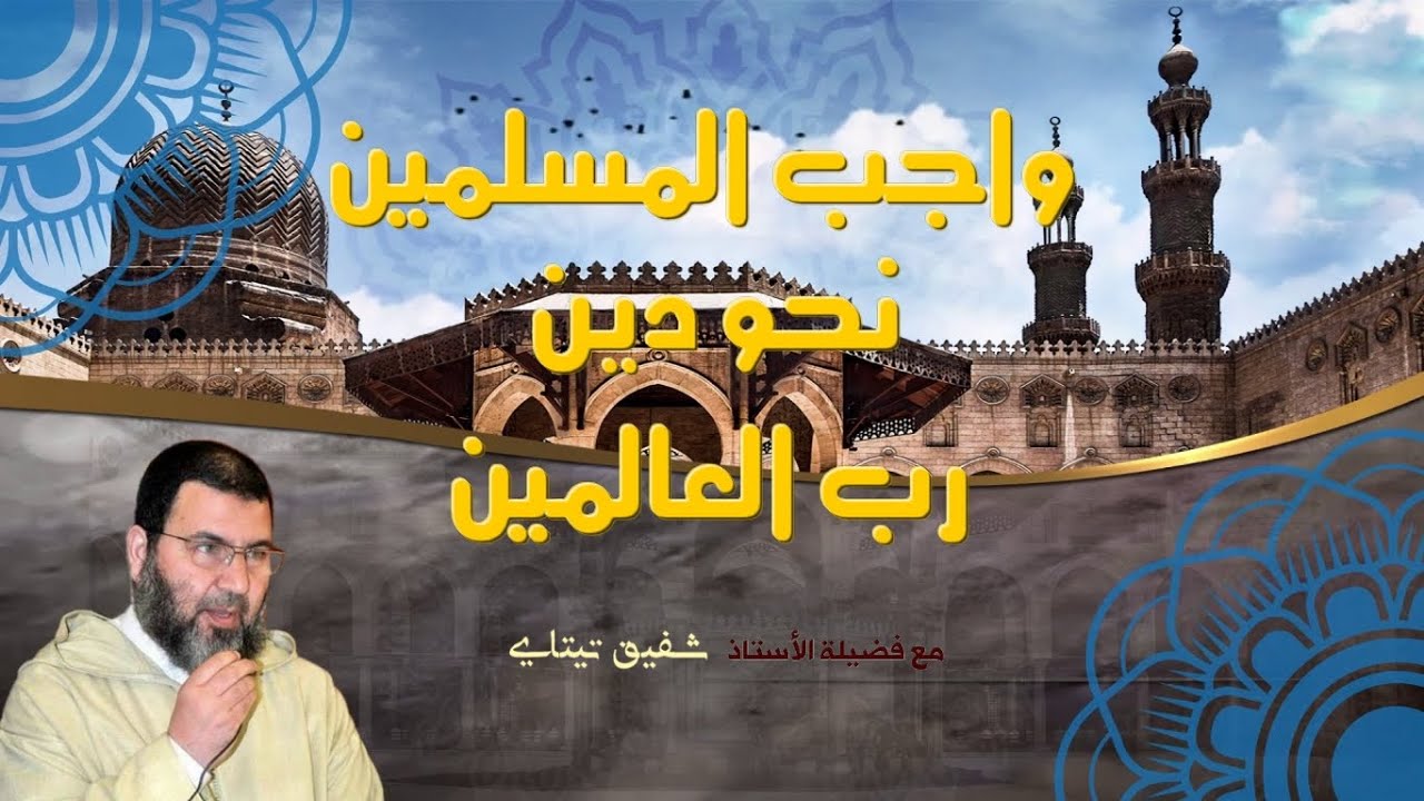 واجب المسلمين نحو دين رب العالمين، مع فضيلة الأستاذ شفيق تيتاي