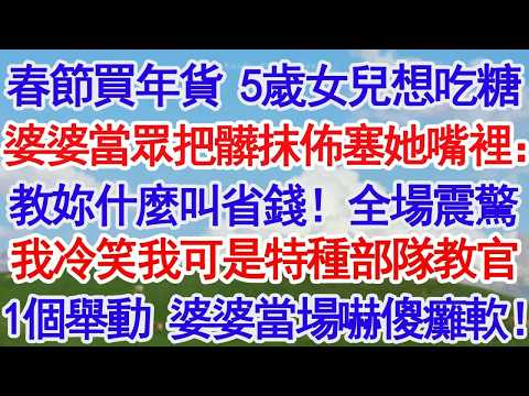 春節買年貨 5歲女兒想吃糖婆婆當眾把髒抹佈塞她嘴裡：教教妳什麼叫省錢！全場震驚我冷笑我可是特種部隊格鬥教官1個舉動 婆婆當場嚇傻癱軟！！#故事分享 #人生感悟 #情感#為人處世#小說#家庭#倫理故事