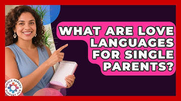 What Are Love Languages For Single Parents? - Single Parent Support Hub