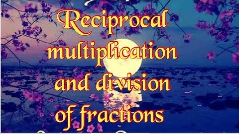 Reciprocal, multiplication and division of fractions