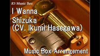 I Wanna/Shizuka (CV. Ikumi Hasegawa) [Music Box] (Game 