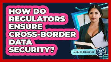How Do Regulators Ensure Cross-Border Data Security?