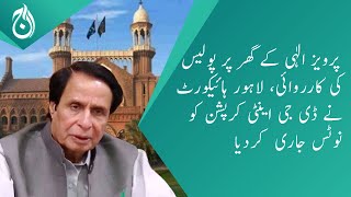 Police operation at Chaudhry Pervaiz Elahi house - LHC issue notice to DG Anti-Corruption - Aaj News