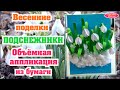 Подснежники своими руками. Весенняя поделка. Объемная аппликация из бумаги.