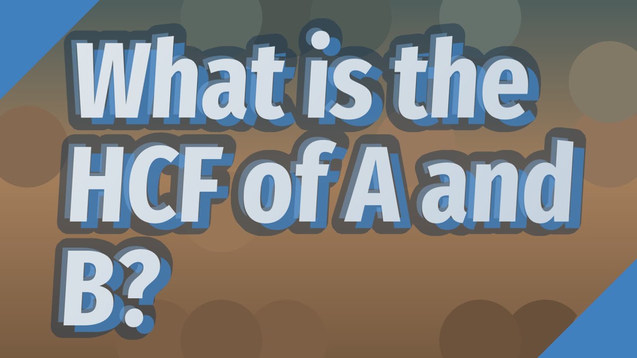 What is the HCF of A and B?