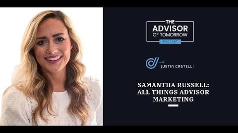 All Things Advisor Marketing With Samantha Russell | The Advisor Of Tomorrow