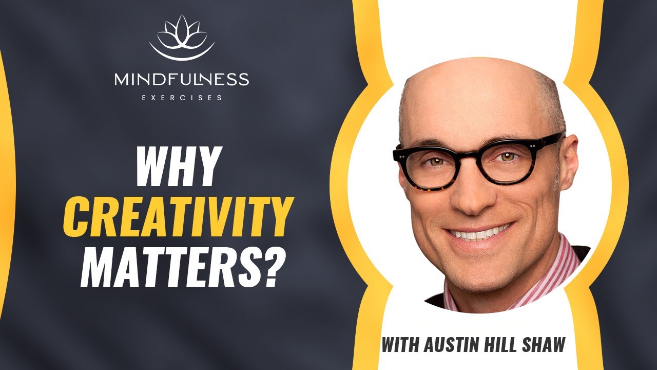 Mindfulness Exercises   Why Creativity Matters – With Austin Hill Shaw