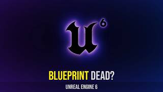 Should Blueprint Developers Be Worried About UE6