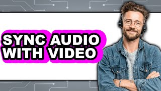How To Sync Audio With Video - Full Guide