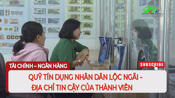 Quỹ tín dụng nhân dân Lộc Ngãi - Địa chỉ tin cậy của thành viên | Lâm Đồng TV