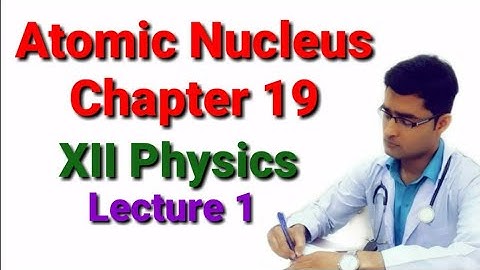 Atomic Nucleus Lecture 1 XII Physics Chapter 19