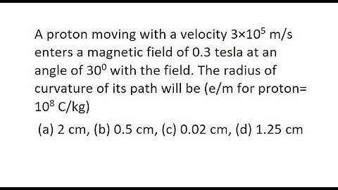 2 | A proton moving with a velocity 3×105 m/s enters a magnetic field of 0.3 tesla at an angle